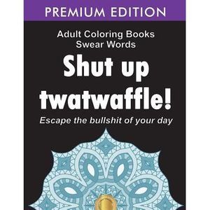 Adult Coloring Books Swear words: Shut up twatwaffle: Escape the Bullshit of you